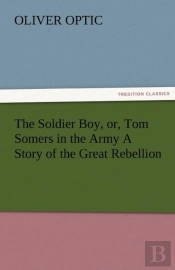 The Soldier Boy, Or, Tom Somers In The Army A Story Of The Great Rebellion