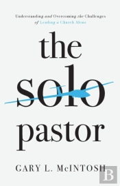 The Solo Pastor Â€“ Understanding And Overcoming The Challenges Of Leading A Church Alone