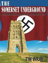 The Somerset Underground - A History Of The Ghq Auxiliary Units 1940 To 1944 In Somerset 1940 To 1944