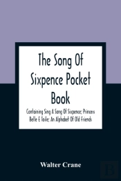 The Song Of Sixpence Pocket Book; Containing Sing A Song Of Sixpence; Princess Belle E Toile; An Alphabet Of Old Friends