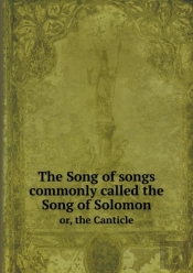 The Song Of Songs Commonly Called The Song Of Solomon Or, The Canticle