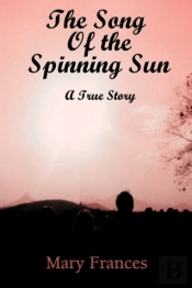 The Song Of The Spinning Sun: A True Sto