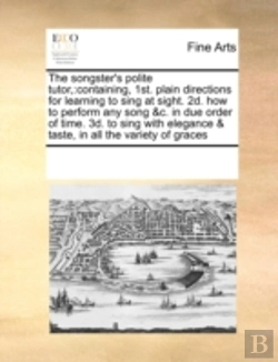 Bertrand.pt - The Songster'S Polite Tutor,:Containing, 1st. Plain Directions For Learning To Sing At Sight. 2d. How To Perform Any Song &C. In Due Order Of Time. 3d