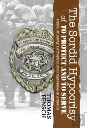 The Sordid Hypocrisy Of To Protect And To Serve : Police Brutality, Corruption And Oppression In America