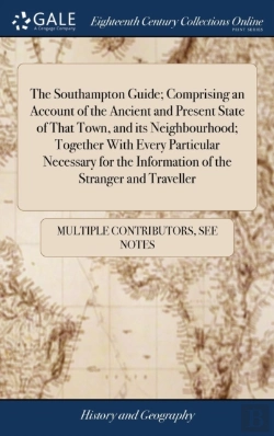 Bertrand.pt - The Southampton Guide; Comprising An Account Of The Ancient And Present State Of That Town, And Its Neighbourhood; Together With Every Particular Necessary For The Information Of The Stranger And Trav