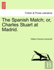 The Spanish Match; Or, Charles Stuart At Madrid.
