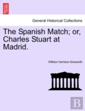 The Spanish Match; Or, Charles Stuart At Madrid.