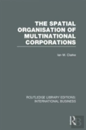 The Spatial Organisation Of Multinational Corporations (Rle International Business)