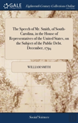 Bertrand.pt - The Speech Of Mr. Smith, Of South-Carolina, In The House Of Representatives Of The United States, On The Subject Of The Public Debt. December, 1794