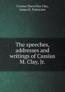 The Speeches, Addresses And Writings Of Cassius M. Clay, Jr