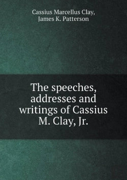 Bertrand.pt - The Speeches, Addresses And Writings Of Cassius M. Clay, Jr