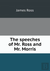 The Speeches Of Mr. Ross And Mr. Morris