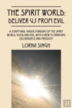 Bertrand.pt - The Spirit World: Deliver Us From Evil: A Scriptural Understanding Of The Spirit World, Good And Evil, With A View To Bringing Deliverance And Freedom