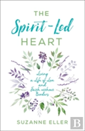 The Spiritâ€“Led Heart Â€“ Living A Life Of Love And Faith Without Borders