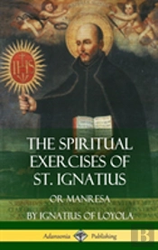 The Spiritual Exercises Of St. Ignatius