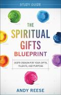 The Spiritual Gifts Blueprint Study Guide - God`S Design For Your Gifts, Talents, And Purpose