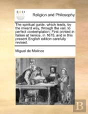 The Spiritual Guide, Which Leads, By The Inward Way, Through The Vail, To Perfect Contemplation. First Printed In Italian At Venice, In 1675; And In T