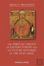 The Spiritual Origins Of Eastern Europe And The Future Mysteries Of The Holy Grail