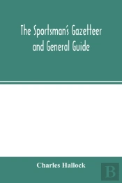 The Sportsman'S Gazetteer And General Guide. The Game Animals, Birds And Fishes Of North America