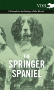 The Springer Spaniel - A Complete Anthology Of The Breed