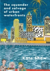 The Squander And Salvage Of Global Urban Waterfronts