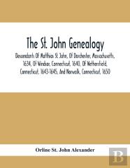 The St. John Genealogy; Descendants Of Matthias St. John, Of Dorchester, Massachusetts, 1634, Of Windsor, Connecticut, 1640, Of Wethersfield, Connecticut, 1643-1645, And Norwalk, Connecticut, 1650