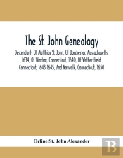 The St. John Genealogy; Descendants Of Matthias St. John, Of Dorchester, Massachusetts, 1634, Of Windsor, Connecticut, 1640, Of Wethersfield, Connecticut, 1643-1645, And Norwalk, Connecticut, 1650