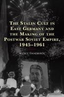 The Stalin Cult In East Germany And The Making Of The Postwar Soviet Empire, 1945â€“1961