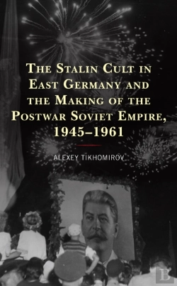 Bertrand.pt - The Stalin Cult In East Germany And The Making Of The Postwar Soviet Empire, 1945â€“1961
