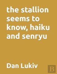 The Stallion Seems To Know, Haiku And Senryu
