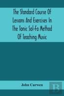 The Standard Course Of Lessons And Exercises In The Tonic Sol-Fa Method Of Teaching Music