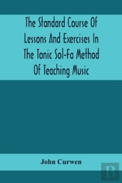 The Standard Course Of Lessons And Exercises In The Tonic Sol-Fa Method Of Teaching Music