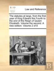 The Statutes At Large, From The First Year Of King Edward The Fourth To The End Of The Reign Of Queen Elizabeth. Volume The Second. A New Edition. Vol