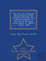 The Story Of A Thousand. Being A History Of The Service Of The 105th Ohio Volunteer Infantry, In The War For The Union From August 21, 1862 To June 6, 1865 - War College Series