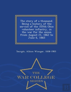 Bertrand.pt - The Story Of A Thousand. Being A History Of The Service Of The 105th Ohio Volunteer Infantry, In The War For The Union From August 21, 1862 To June 6, 1865 - War College Series