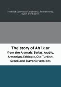 The Story Of Ah Ik Ar From The Aramaic, Syriac, Arabic, Armenian, Ethiopic, Old Turkish, Greek And Slavonic Versions