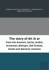 The Story Of Ah Ik Ar From The Aramaic, Syriac, Arabic, Armenian, Ethiopic, Old Turkish, Greek And Slavonic Versions