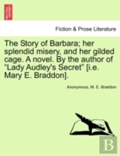 The Story Of Barbara; Her Splendid Misery, And Her Gilded Cage. A Novel. By The Author Of 'Lady Audley'S Secret' (I.E. Mary E. Braddon).