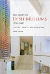 The Story Of Irish Museums 1790-2000