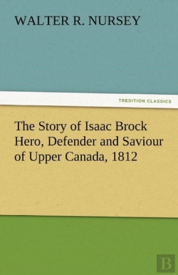 Bertrand.pt - The Story Of Isaac Brock Hero, Defender And Saviour Of Upper Canada, 1812