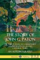 The Story Of John G. Paton: Or Thirty Years As A Missionary Among South Sea Island Cannibal Tribes, An Autobiography (Hardcover)