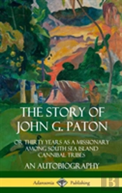 The Story Of John G. Paton: Or Thirty Years As A Missionary Among South Sea Island Cannibal Tribes, An Autobiography (Hardcover)