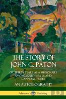 The Story Of John G. Paton: Or Thirty Years As A Missionary Among South Sea Island Cannibal Tribes, An Autobiography