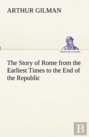 The Story Of Rome From The Earliest Times To The End Of The Republic