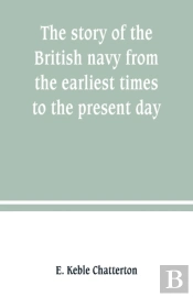 The Story Of The British Navy From The Earliest Times To The Present Day