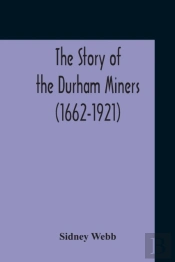 The Story Of The Durham Miners  1662-192