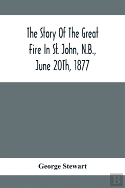 Bertrand.pt - The Story Of The Great Fire In St. John, N.B., June 20th, 1877