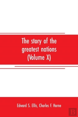 Bertrand.pt - The Story Of The Greatest Nations (Volume X); A Comprehensive History, Extending From The Earliest Times To The Present, Founded On The Most Modern Authorities, And Including Chronological Summaries A