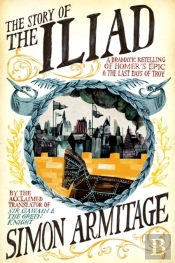 The Story Of The Iliad - A Dramatic Retelling Of Homer'S Epic And The Last Days Of Troy