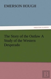 The Story Of The Outlaw A Study Of The Western Desperado